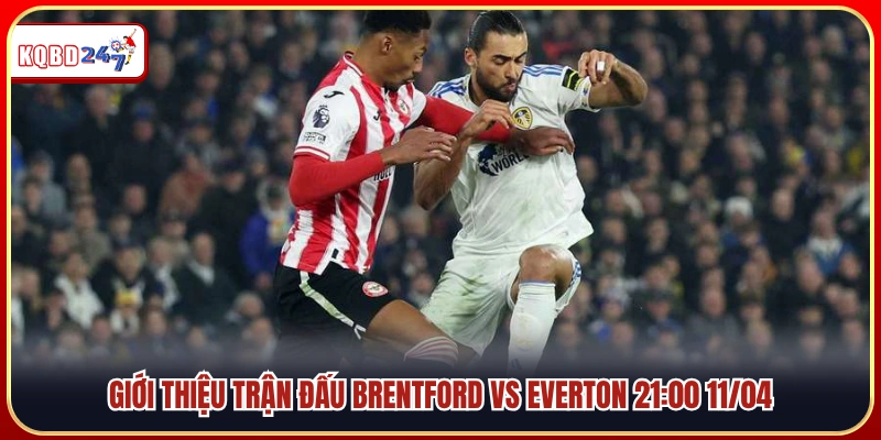 Trận đấu Brentford vs Everton diễn ra lúc 21:00 ngày 11/04 